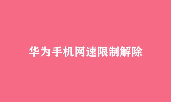 华为手机网速限制解除