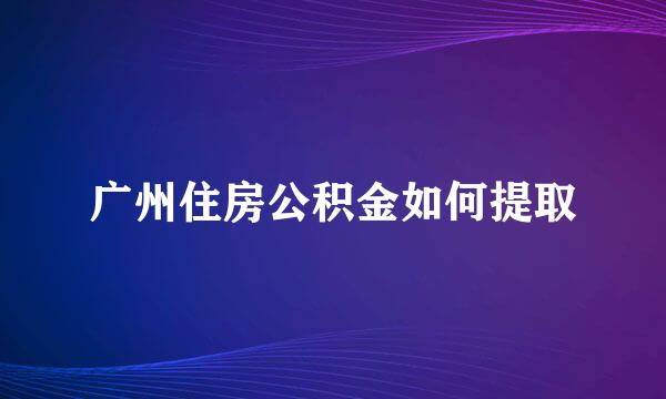 广州住房公积金如何提取