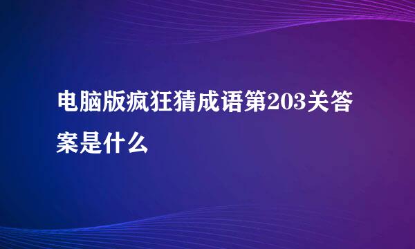 电脑版疯狂猜成语第203关答案是什么