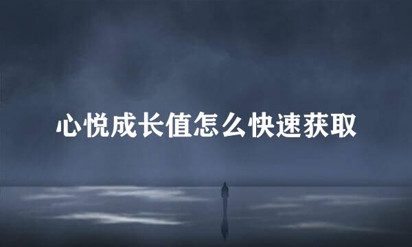 心悦成长值怎么快速获取