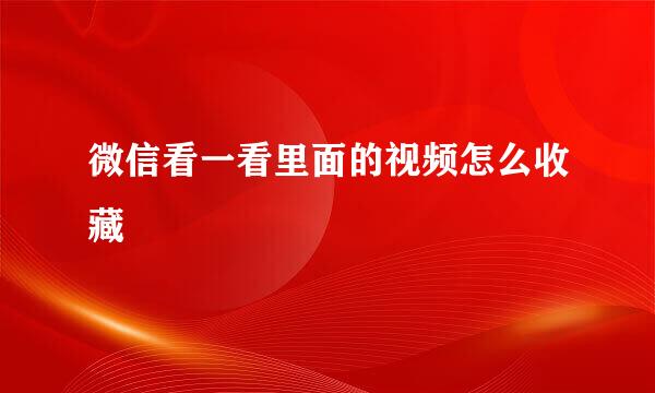 微信看一看里面的视频怎么收藏