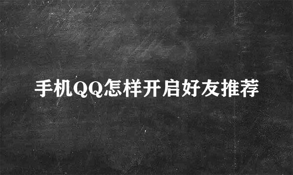 手机QQ怎样开启好友推荐