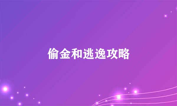 偷金和逃逸攻略