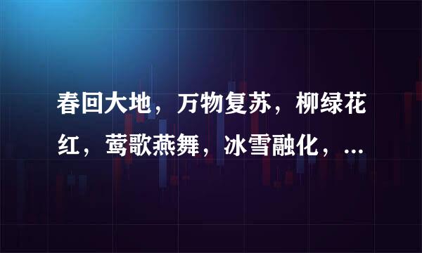 春回大地，万物复苏，柳绿花红，莺歌燕舞，冰雪融化，泉水丁冬，百花交放，百鸟争鸣帮帮忙分别造句