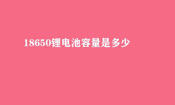 18650锂电池容量是多少