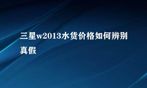 三星w2013水货价格如何辨别真假