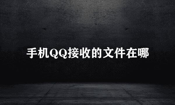 手机QQ接收的文件在哪