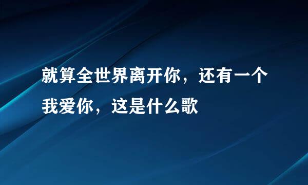 就算全世界离开你，还有一个我爱你，这是什么歌