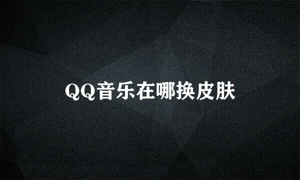 QQ音乐在哪换皮肤