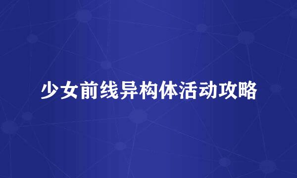 少女前线异构体活动攻略
