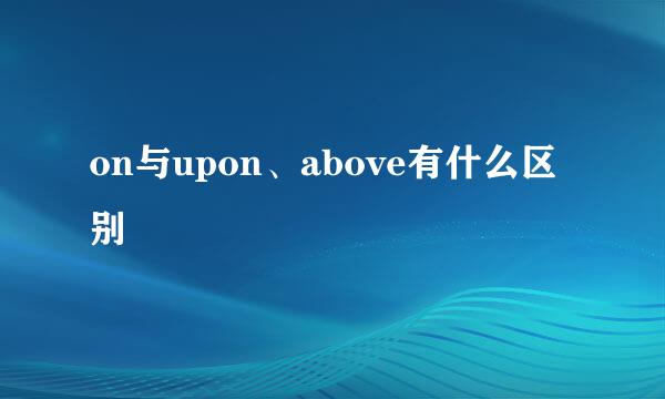 on与upon、above有什么区别