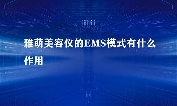 雅萌美容仪的EMS模式有什么作用