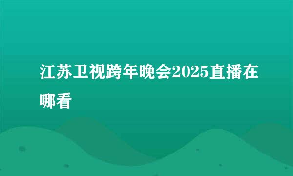 江苏卫视跨年晚会2025直播在哪看
