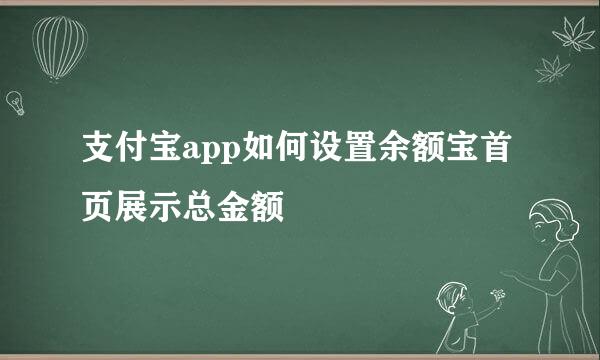 支付宝app如何设置余额宝首页展示总金额