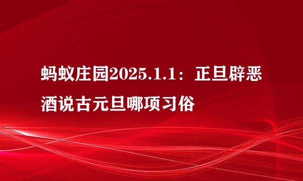 蚂蚁庄园2025.1.1：正旦辟恶酒说古元旦哪项习俗