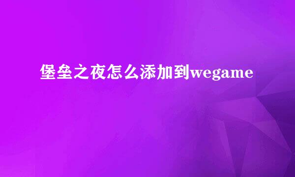 堡垒之夜怎么添加到wegame