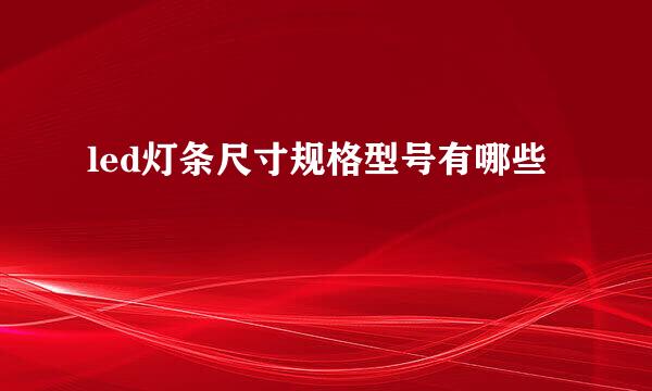 led灯条尺寸规格型号有哪些