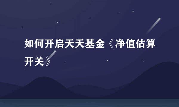如何开启天天基金《净值估算开关》