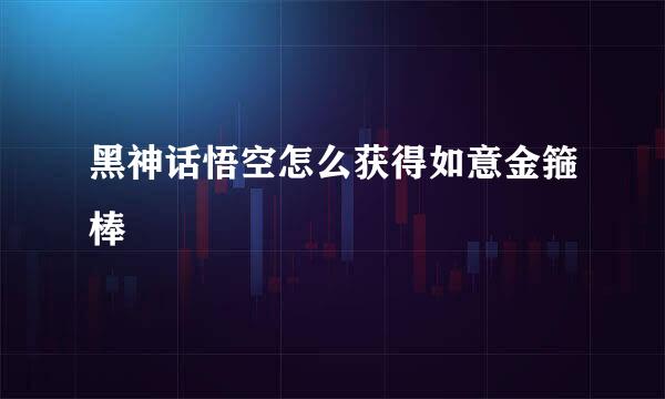 黑神话悟空怎么获得如意金箍棒