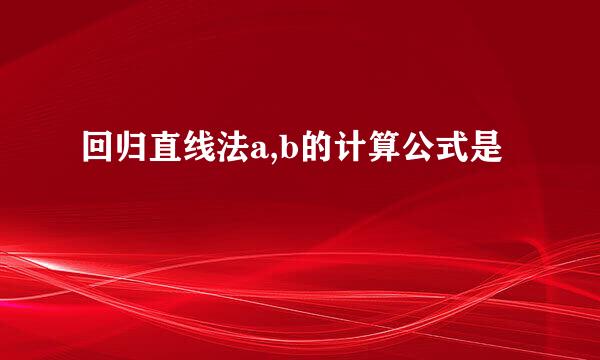 回归直线法a,b的计算公式是