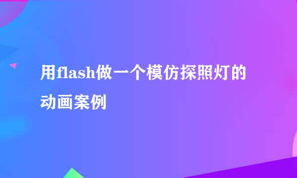 用flash做一个模仿探照灯的动画案例