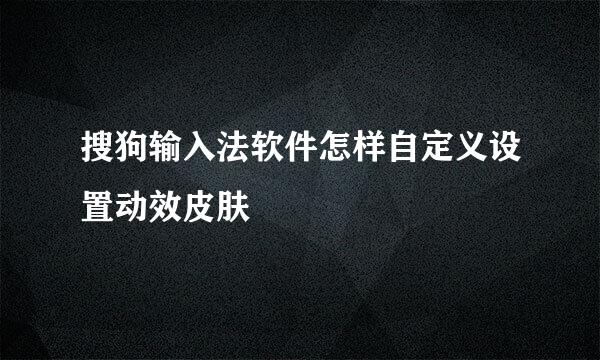 搜狗输入法软件怎样自定义设置动效皮肤