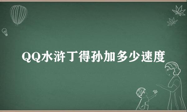 QQ水浒丁得孙加多少速度