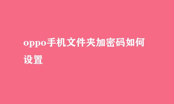 oppo手机文件夹加密码如何设置