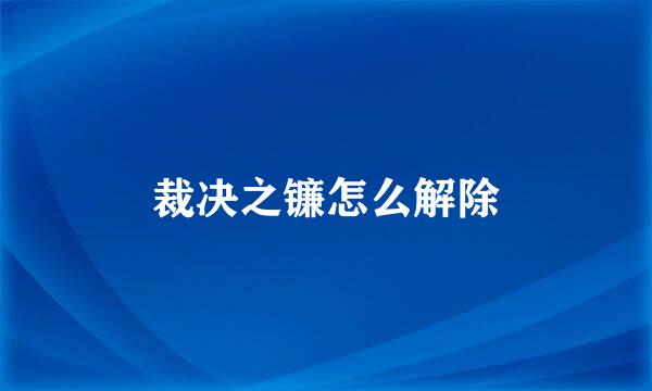 裁决之镰怎么解除