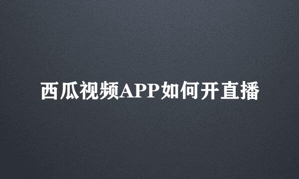 西瓜视频APP如何开直播
