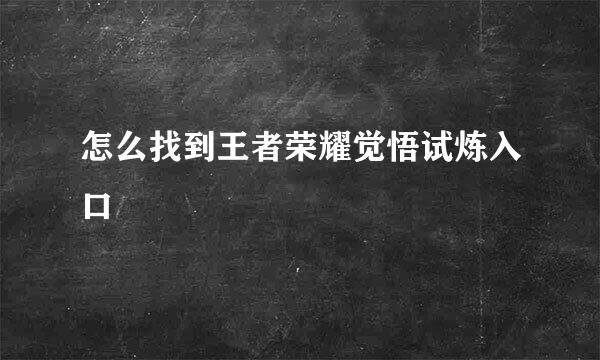 怎么找到王者荣耀觉悟试炼入口
