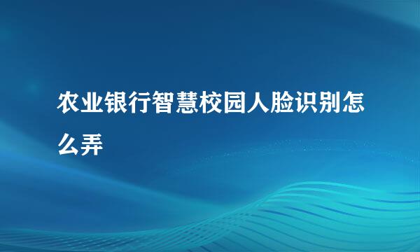 农业银行智慧校园人脸识别怎么弄