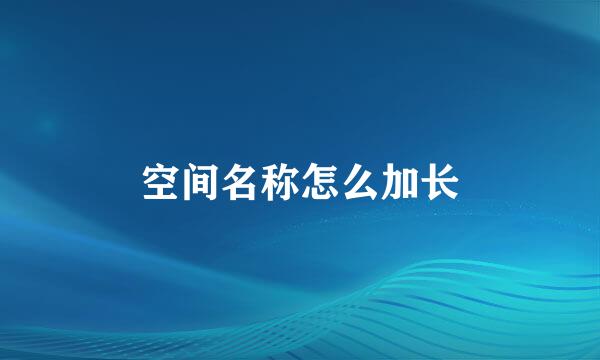 空间名称怎么加长