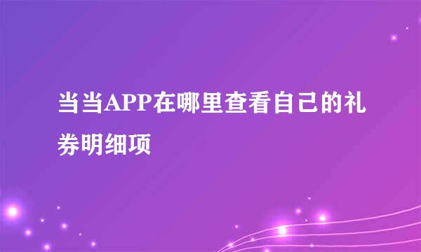 当当APP在哪里查看自己的礼券明细项