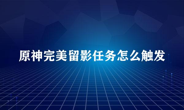 原神完美留影任务怎么触发