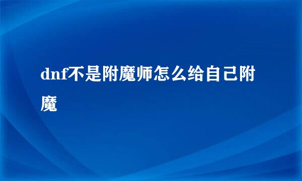 dnf不是附魔师怎么给自己附魔