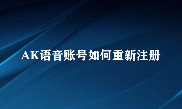 AK语音账号如何重新注册