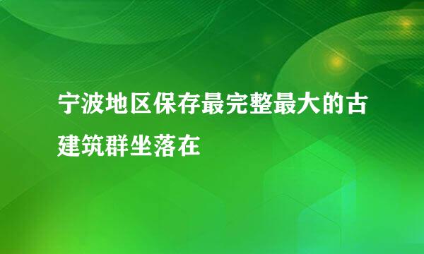 宁波地区保存最完整最大的古建筑群坐落在
