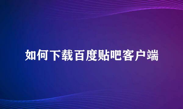 如何下载百度贴吧客户端
