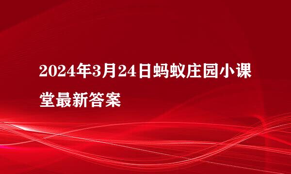 2024年3月24日蚂蚁庄园小课堂最新答案