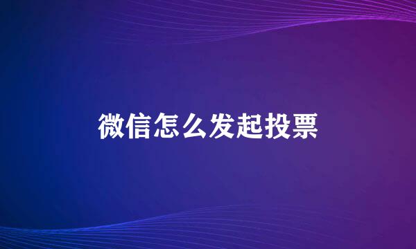微信怎么发起投票
