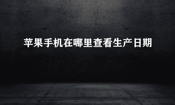 苹果手机在哪里查看生产日期