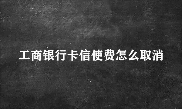 工商银行卡信使费怎么取消