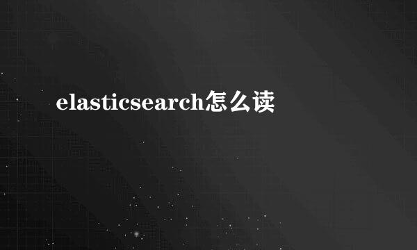 elasticsearch怎么读