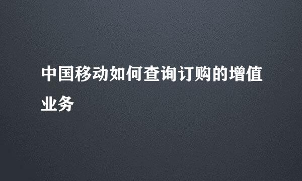 中国移动如何查询订购的增值业务