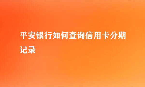 平安银行如何查询信用卡分期记录