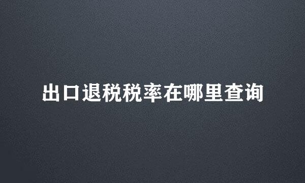 出口退税税率在哪里查询