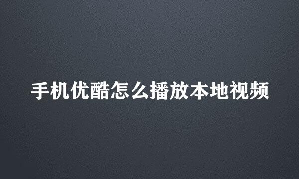 手机优酷怎么播放本地视频
