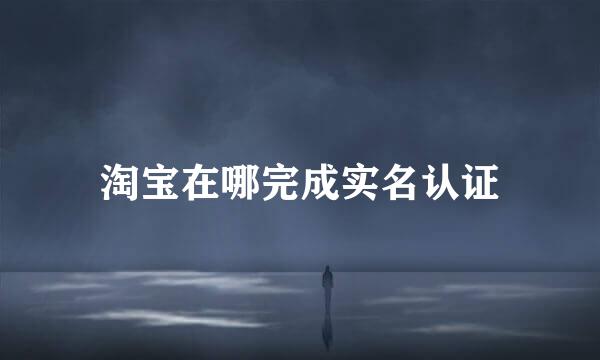 淘宝在哪完成实名认证