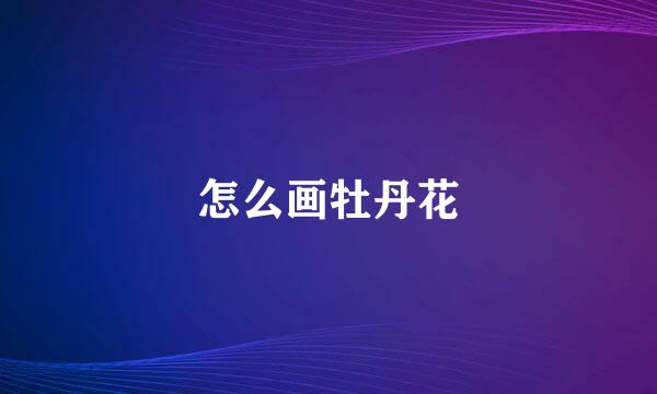 怎么画牡丹花